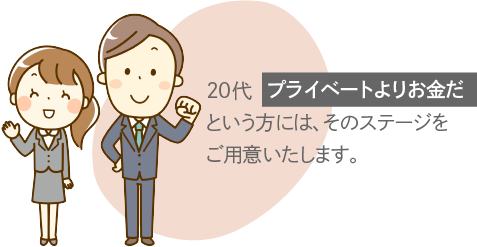 20代[プライベートよりお金だ]という方には、そのステージをご用意いたします。