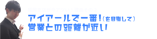 アイアールで一番！営業との距離が近い